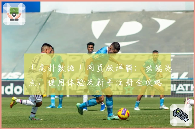「虎扑数据」网页版详解：功能亮点、使用体验及新手注册全攻略