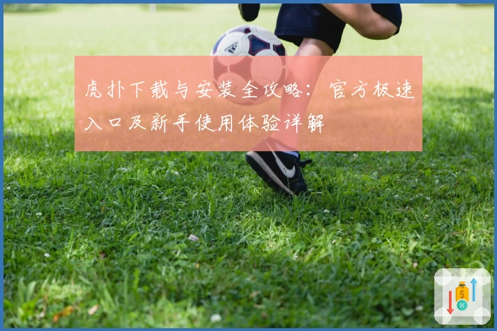 虎扑下载与安装全攻略：官方极速入口及新手使用体验详解