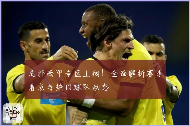 虎扑西甲专区上线！全面解析赛季看点与热门球队动态