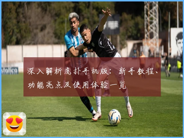 深入解析虎扑手机版：新手教程、功能亮点及使用体验一览