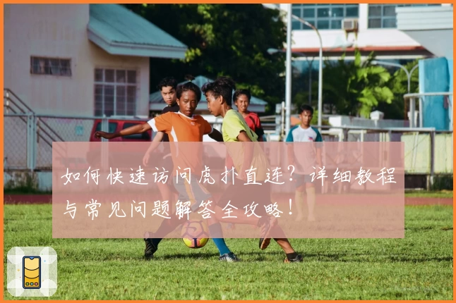 如何快速访问虎扑直连？详细教程与常见问题解答全攻略！