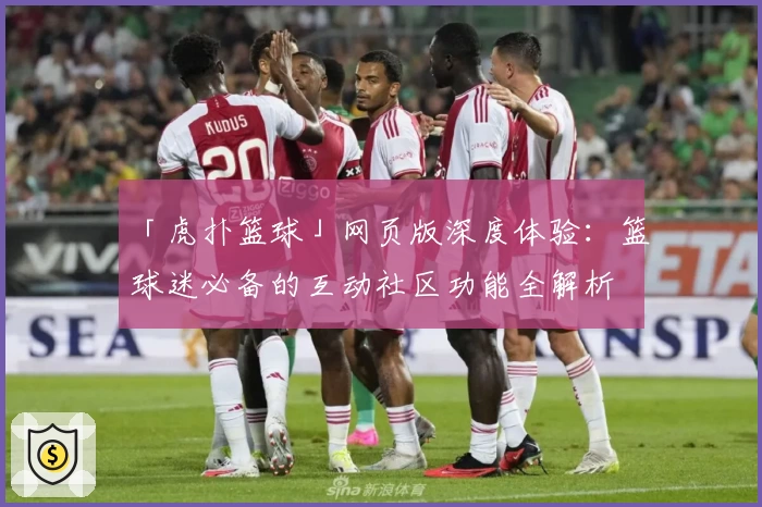 「虎扑篮球」网页版深度体验：篮球迷必备的互动社区功能全解析