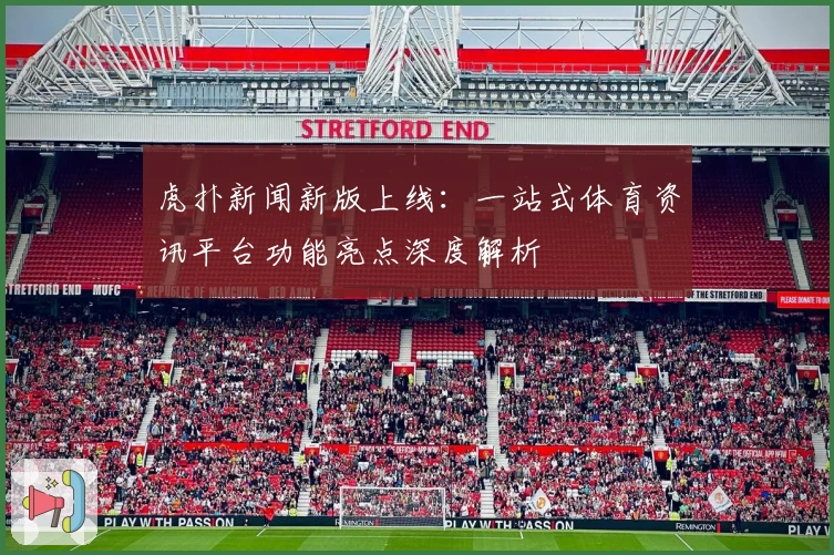 虎扑新闻新版上线：一站式体育资讯平台功能亮点深度解析