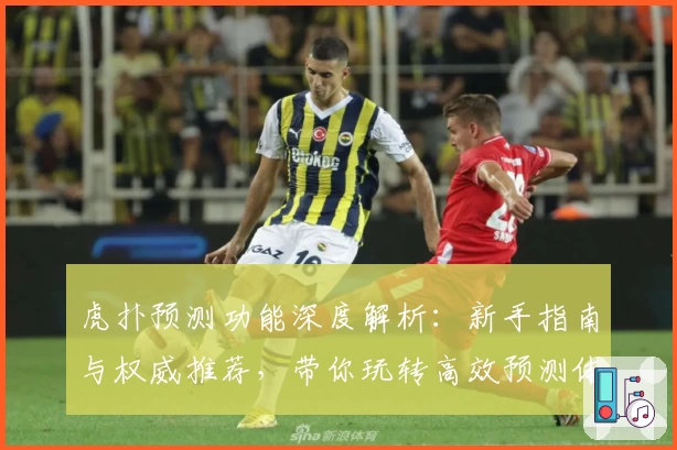 虎扑预测功能深度解析：新手指南与权威推荐，带你玩转高效预测体验