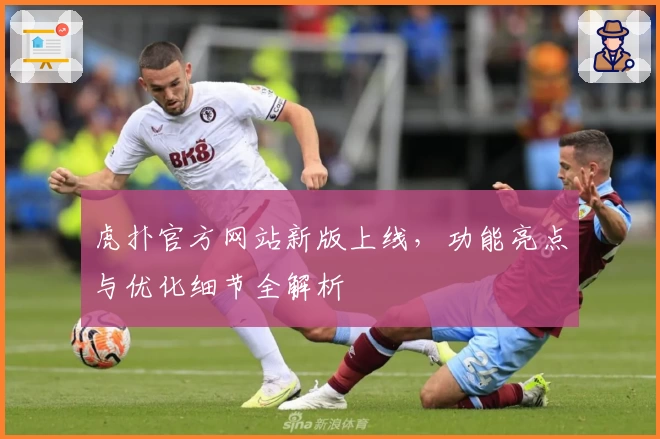 虎扑官方网站新版上线，功能亮点与优化细节全解析