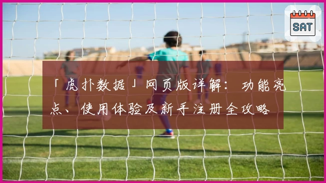 「虎扑数据」网页版详解：功能亮点、使用体验及新手注册全攻略