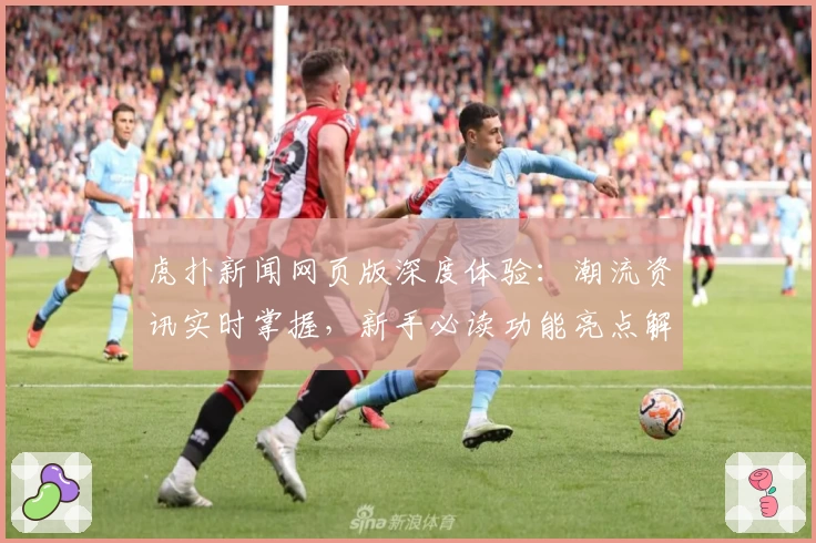 虎扑新闻网页版深度体验：潮流资讯实时掌握，新手必读功能亮点解析