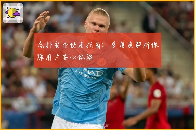 虎扑安全使用指南：多角度解析保障用户安心体验