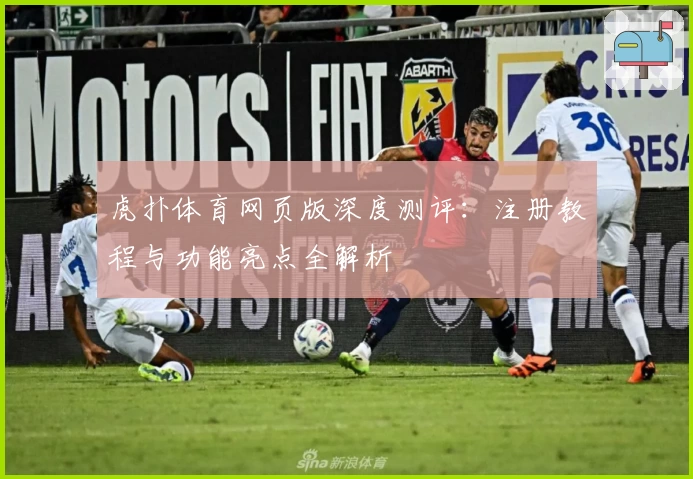 虎扑体育网页版深度测评：注册教程与功能亮点全解析