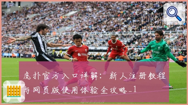 虎扑官方入口详解：新人注册教程与网页版使用体验全攻略_1