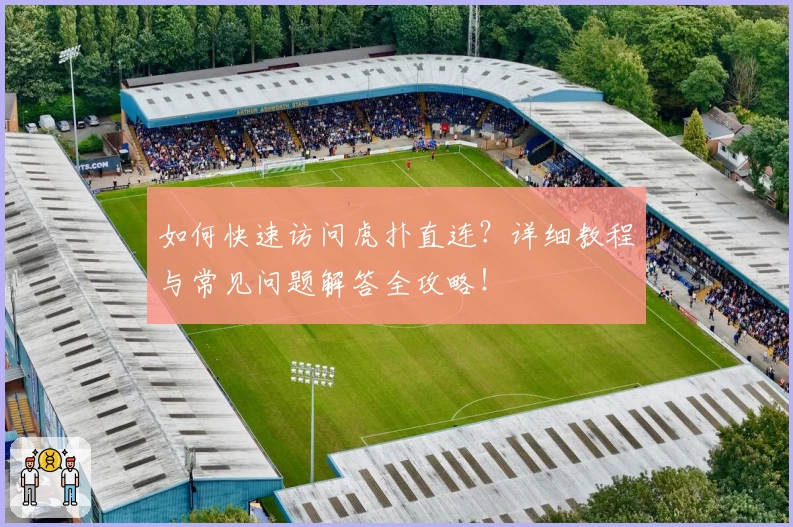 如何快速访问虎扑直连？详细教程与常见问题解答全攻略！