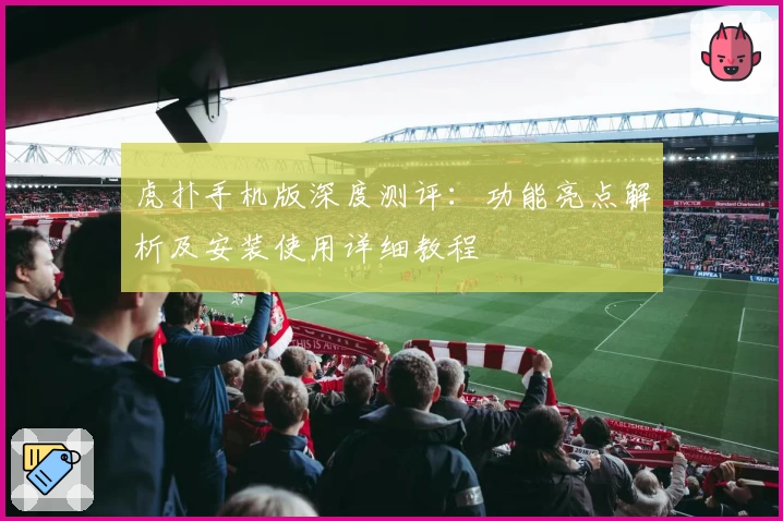 虎扑手机版深度测评：功能亮点解析及安装使用详细教程