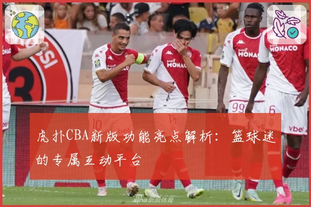 虎扑CBA新版功能亮点解析：篮球迷的专属互动平台