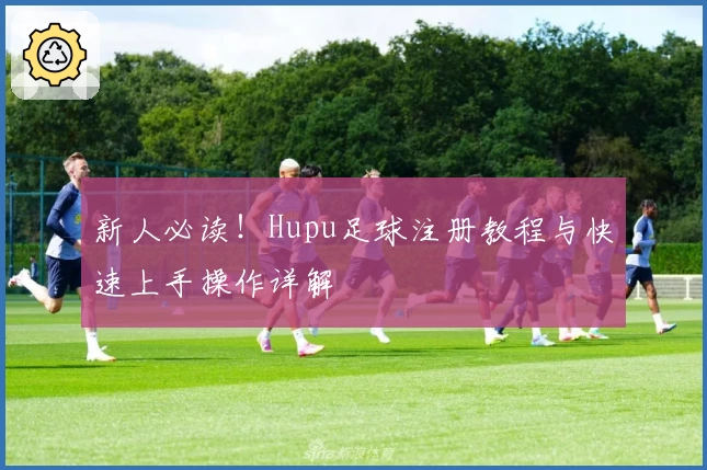 新人必读！Hupu足球注册教程与快速上手操作详解