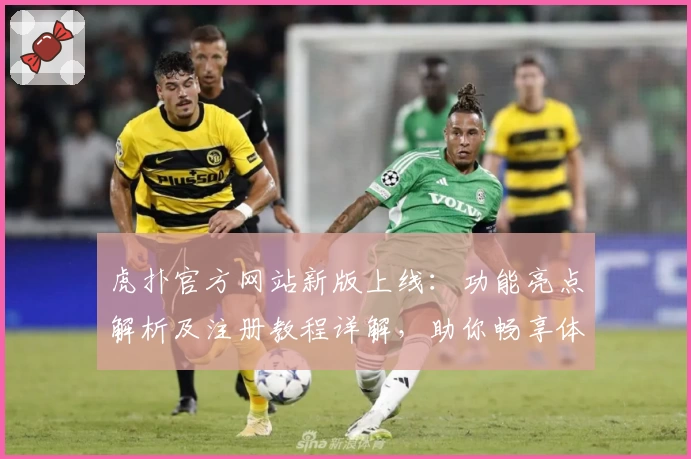 虎扑官方网站新版上线：功能亮点解析及注册教程详解，助你畅享体育互动魅力