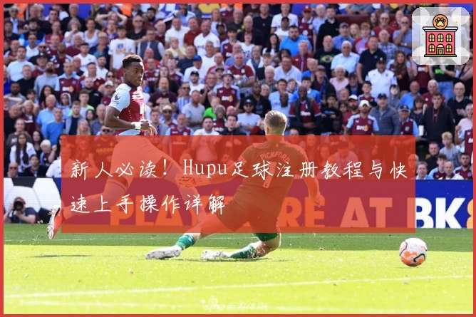 新人必读！Hupu足球注册教程与快速上手操作详解