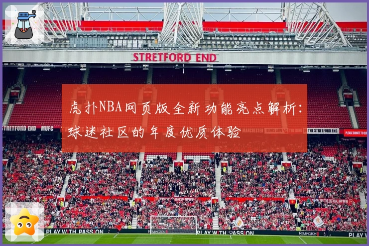 虎扑NBA网页版全新功能亮点解析：球迷社区的年度优质体验