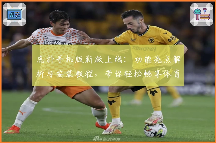 虎扑手机版新版上线：功能亮点解析与安装教程，带你轻松畅享体育资讯盛宴
