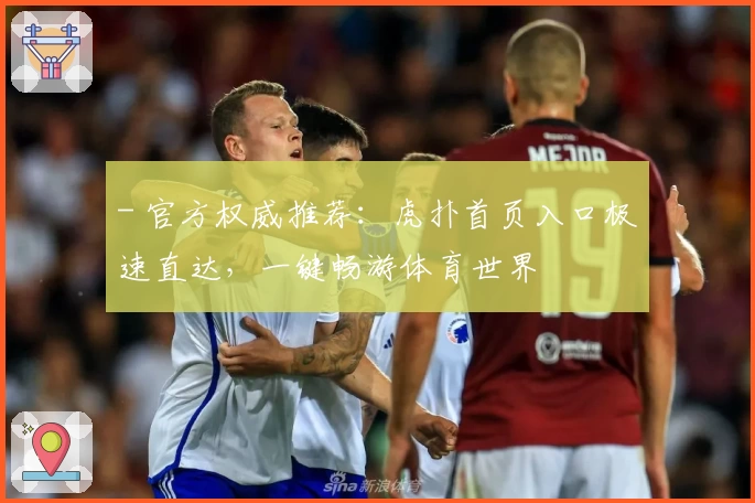 - 官方权威推荐：虎扑首页入口极速直达，一键畅游体育世界
