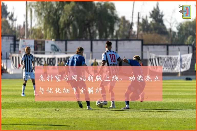 虎扑官方网站新版上线，功能亮点与优化细节全解析