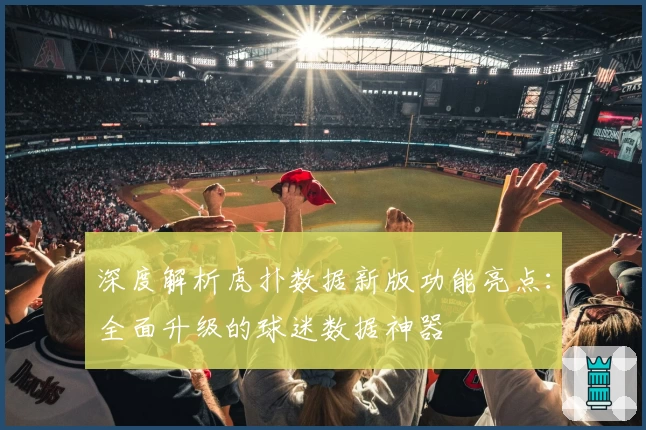 深度解析虎扑数据新版功能亮点：全面升级的球迷数据神器